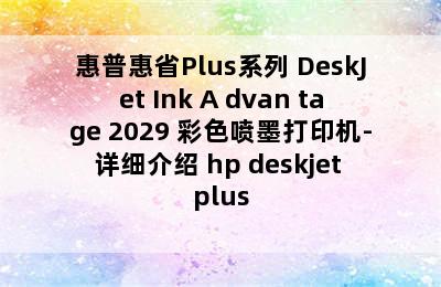 惠普惠省Plus系列 DeskJet Ink A dvan tage 2029 彩色喷墨打印机-详细介绍 hp deskjet plus